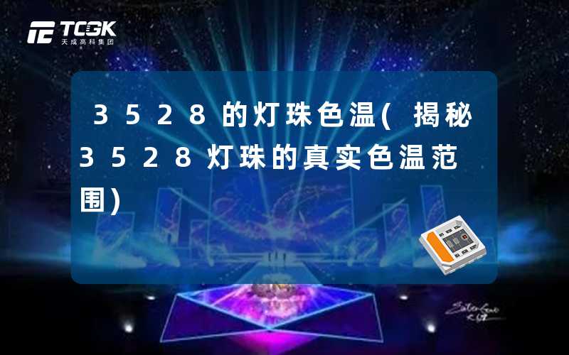 3528的灯珠色温(揭秘3528灯珠的真实色温范围)