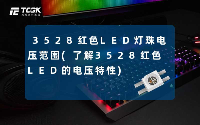 3528红色LED灯珠电压范围(了解3528红色LED的电压特性)