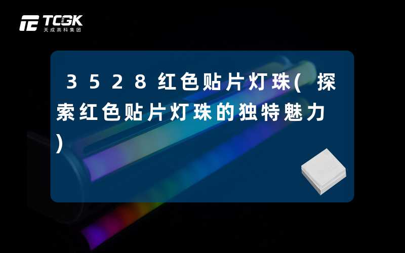 3528红色贴片灯珠(探索红色贴片灯珠的独特魅力)