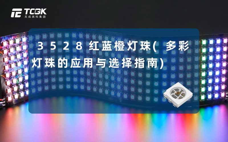 3528红蓝橙灯珠(多彩灯珠的应用与选择指南)