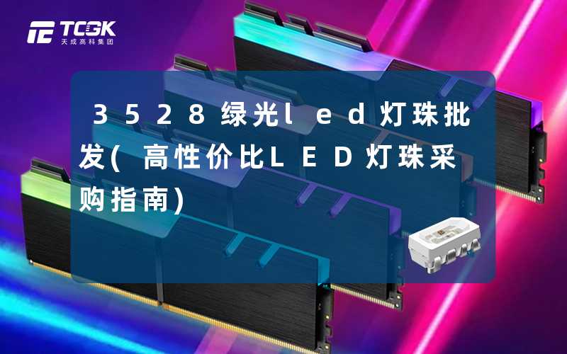 3528绿光led灯珠批发(高性价比LED灯珠采购指南)