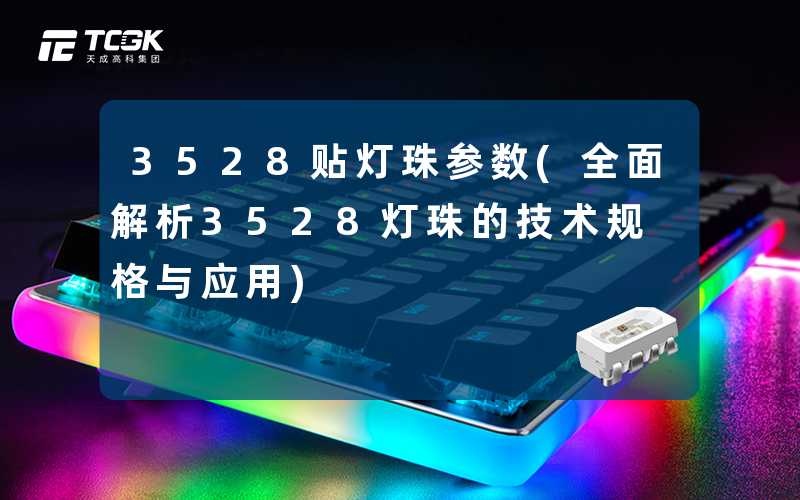 3528贴灯珠参数(全面解析3528灯珠的技术规格与应用)