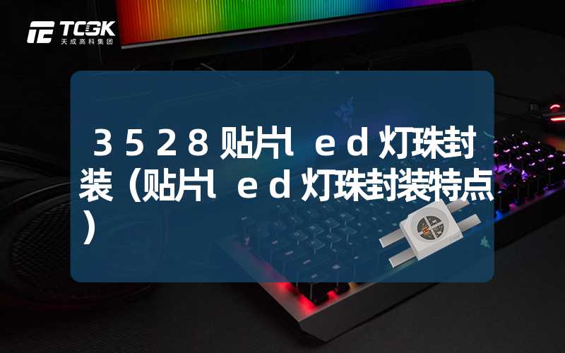 3528贴片led灯珠封装（贴片led灯珠封装特点）