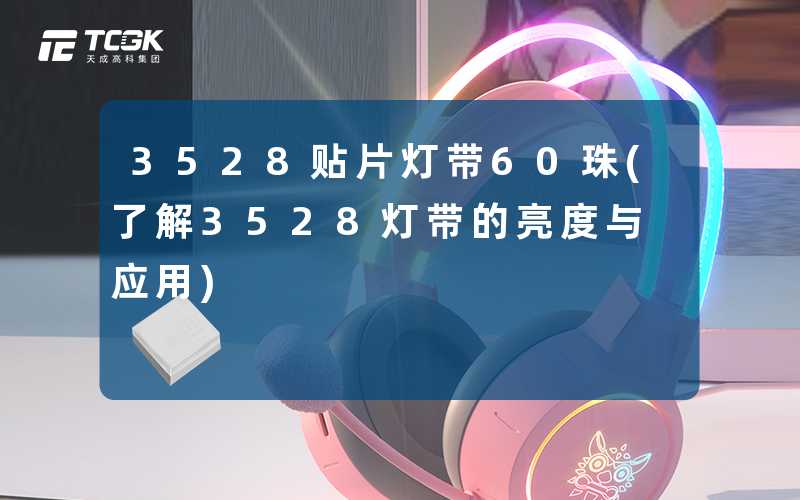 3528贴片灯带60珠(了解3528灯带的亮度与应用)