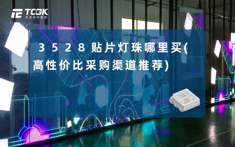 3528贴片灯珠哪里买(高性价比采购渠道推荐)