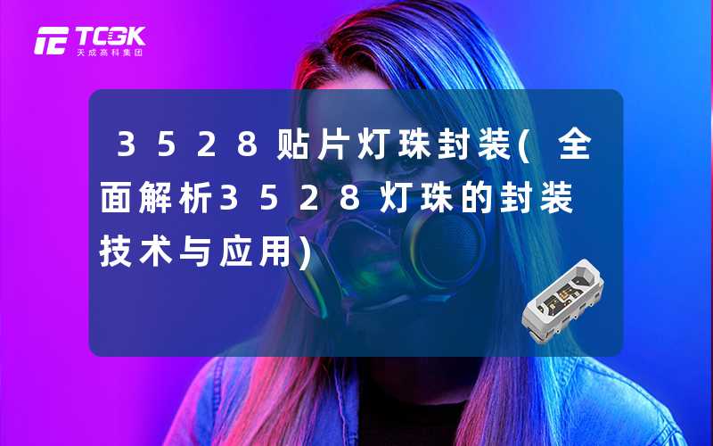 3528贴片灯珠封装(全面解析3528灯珠的封装技术与应用)