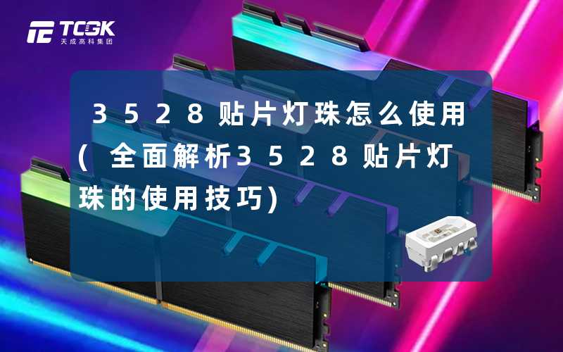 3528贴片灯珠怎么使用(全面解析3528贴片灯珠的使用技巧)