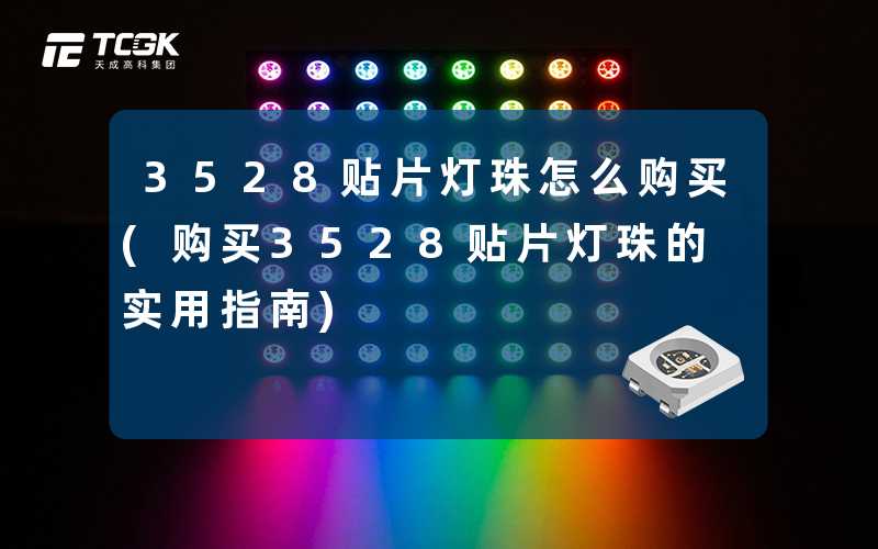 3528贴片灯珠怎么购买(购买3528贴片灯珠的实用指南)