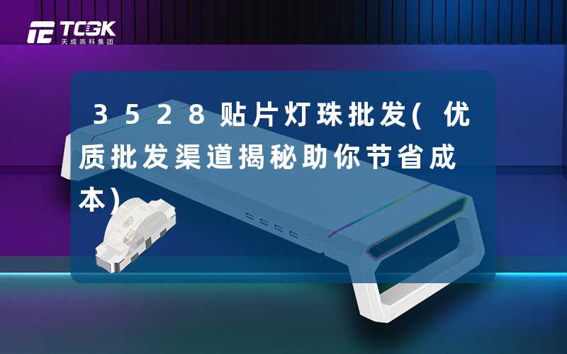 3528贴片灯珠批发(优质批发渠道揭秘助你节省成本)