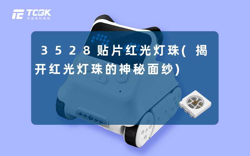 3528贴片红光灯珠(揭开红光灯珠的神秘面纱)