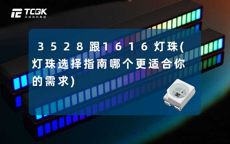 3528跟1616灯珠(灯珠选择指南哪个更适合你的需求)