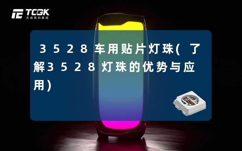 3528车用贴片灯珠(了解3528灯珠的优势与应用)