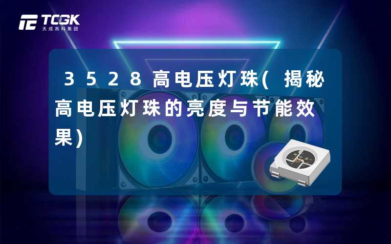 3528高电压灯珠(揭秘高电压灯珠的亮度与节能效果)