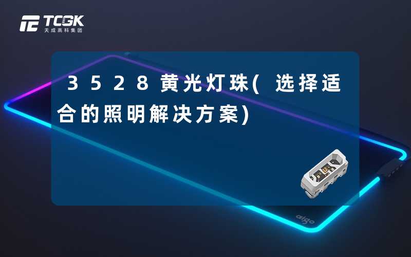 3528黄光灯珠(选择适合的照明解决方案)