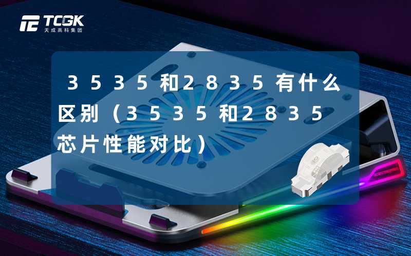 2835 Postcode 3535和2835有什么区别(3535和2835芯片性能对比)-天成高科集团