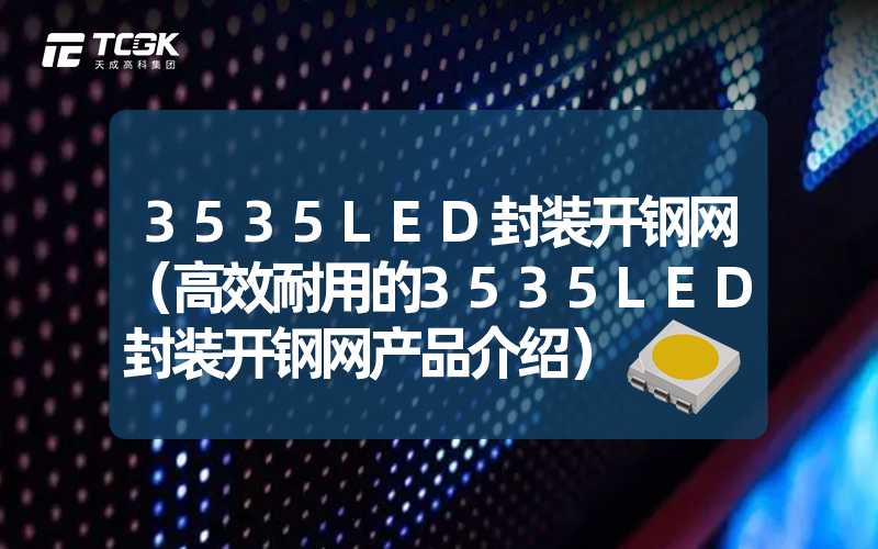 3535LED封装开钢网（高效耐用的3535LED封装开钢网产品介绍）