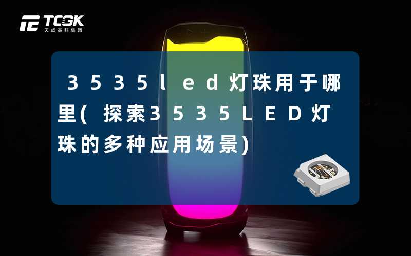 3535led灯珠用于哪里(探索3535LED灯珠的多种应用场景)