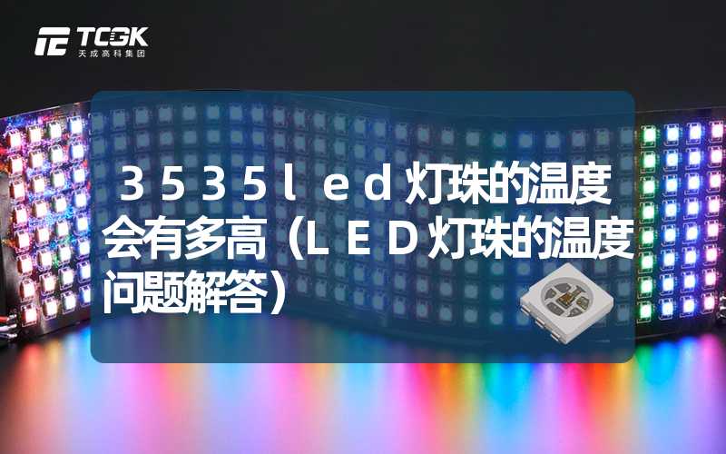 3535led灯珠的温度会有多高（LED灯珠的温度问题解答）