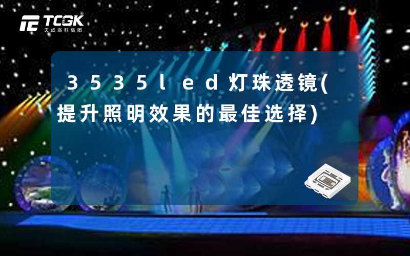 3535led灯珠透镜(提升照明效果的最佳选择)