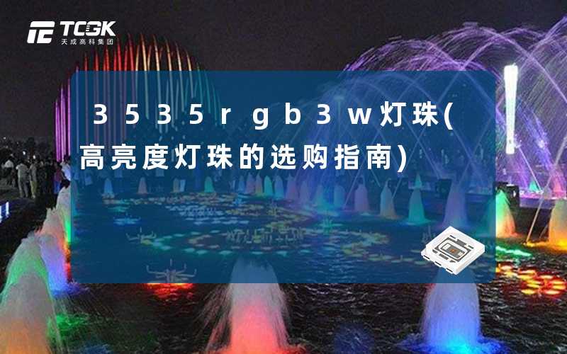 3535rgb3w灯珠(高亮度灯珠的选购指南)