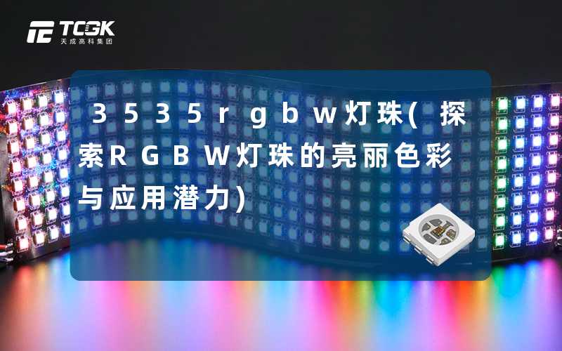3535rgbw灯珠(探索RGBW灯珠的亮丽色彩与应用潜力)