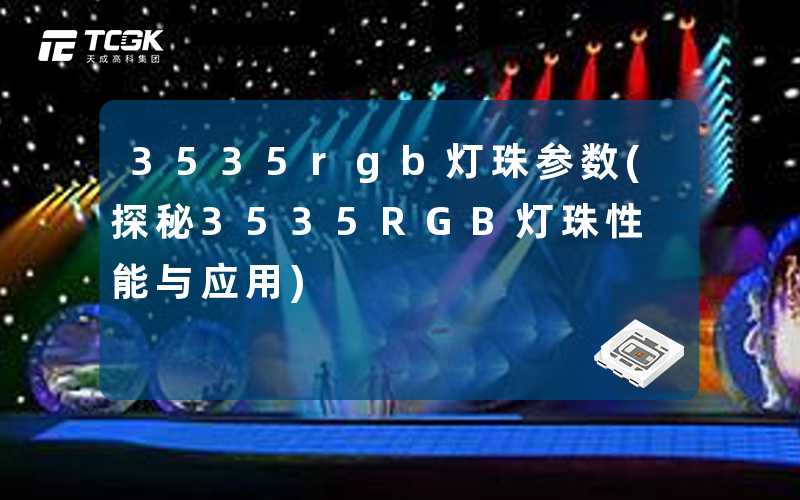 3535rgb灯珠参数(探秘3535RGB灯珠性能与应用)