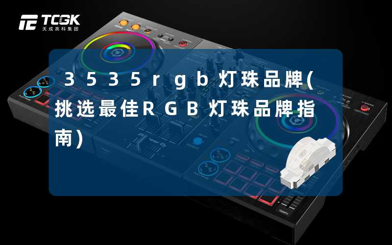 3535rgb灯珠品牌(挑选最佳RGB灯珠品牌指南)