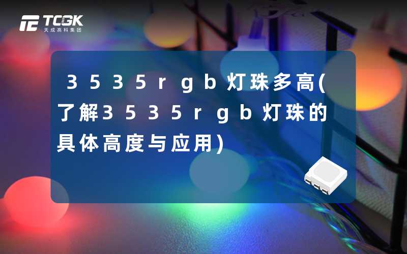 3535rgb灯珠多高(了解3535rgb灯珠的具体高度与应用)