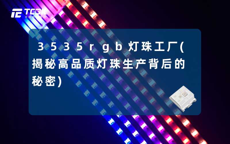 3535rgb灯珠工厂(揭秘高品质灯珠生产背后的秘密)