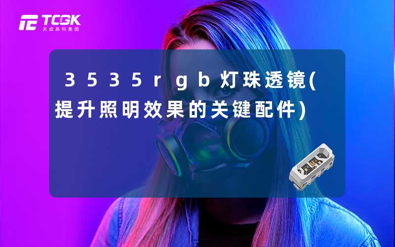 3535rgb灯珠透镜(提升照明效果的关键配件)
