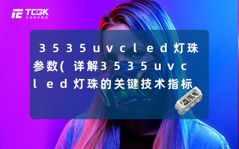 3535uvcled灯珠参数(详解3535uvcled灯珠的关键技术指标)