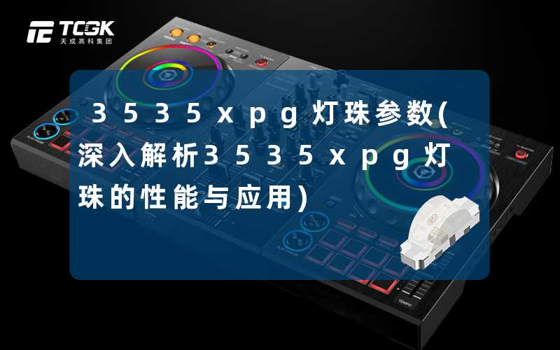 3535xpg灯珠参数(深入解析3535xpg灯珠的性能与应用)