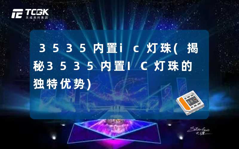 3535内置ic灯珠(揭秘3535内置IC灯珠的独特优势)