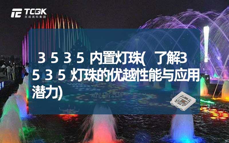 3535内置灯珠(了解3535灯珠的优越性能与应用潜力)