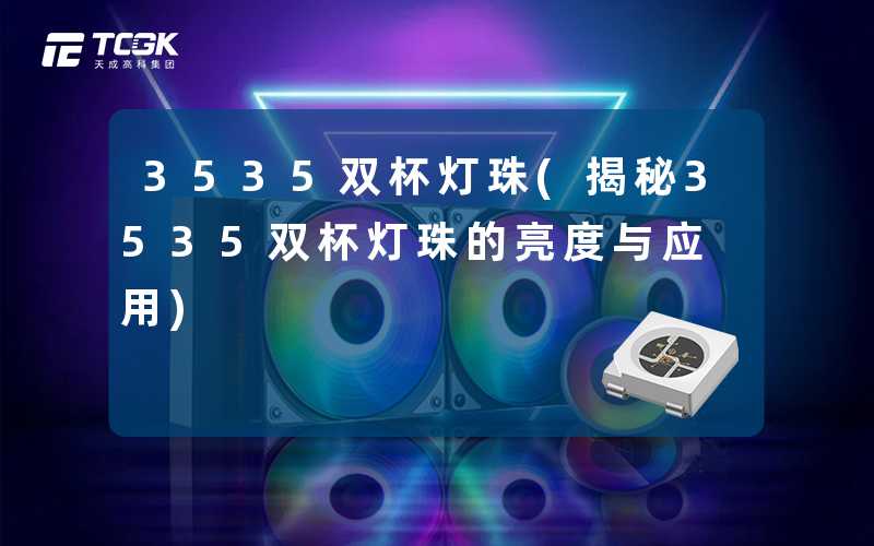 3535双杯灯珠(揭秘3535双杯灯珠的亮度与应用)