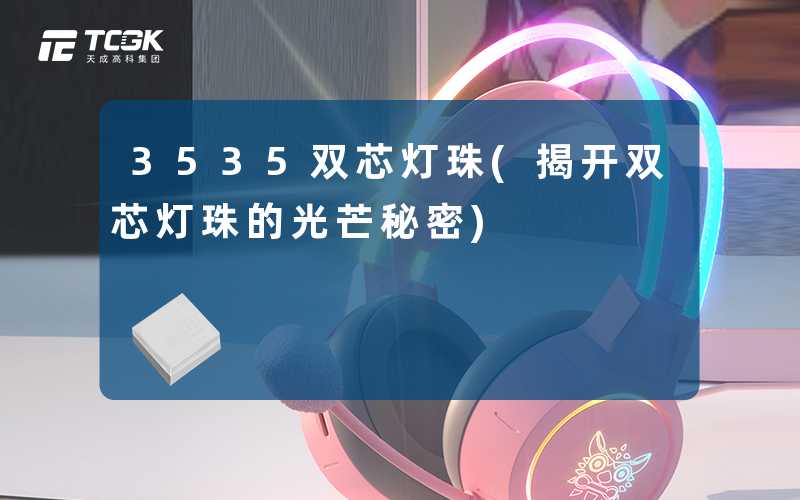 3535双芯灯珠(揭开双芯灯珠的光芒秘密)