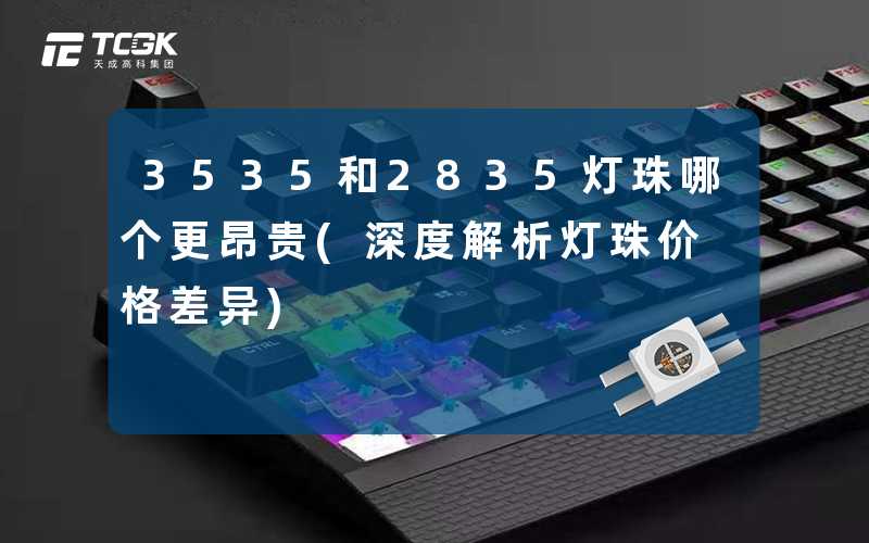 3535和2835灯珠哪个更昂贵(深度解析灯珠价格差异)