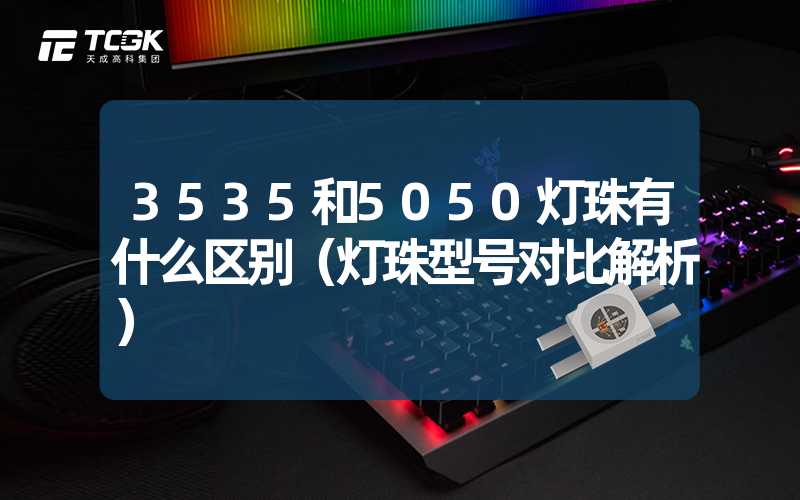 3535和5050灯珠有什么区别（灯珠型号对比解析）