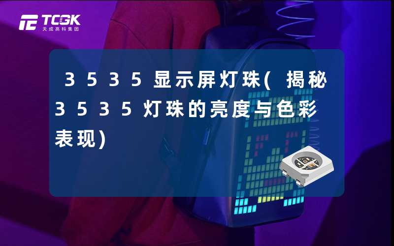 3535显示屏灯珠(揭秘3535灯珠的亮度与色彩表现)