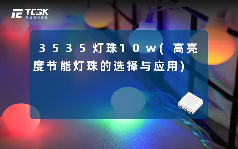 3535灯珠10w(高亮度节能灯珠的选择与应用)