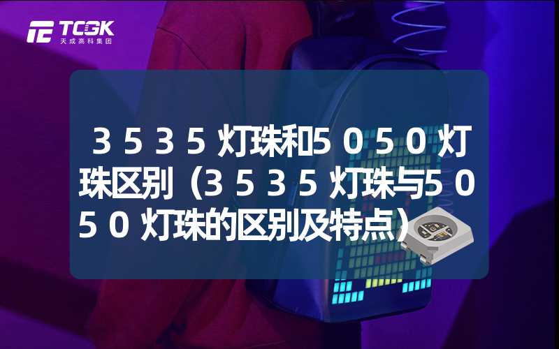 3535灯珠和5050灯珠区别（3535灯珠与5050灯珠的区别及特点）