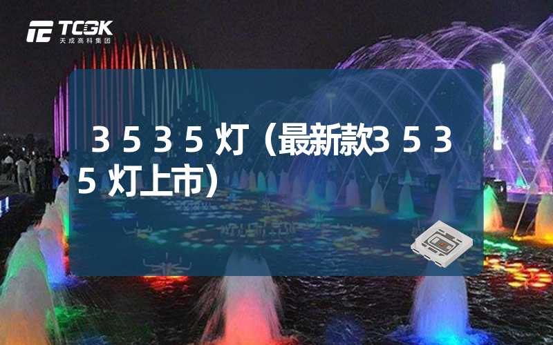 3535灯（最新款3535灯上市）