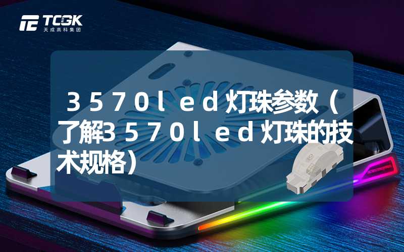 3570led灯珠参数（了解3570led灯珠的技术规格）