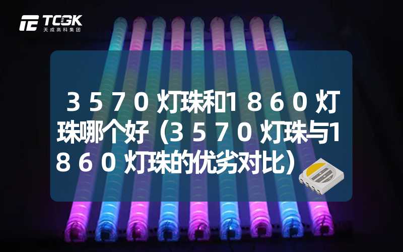 3570灯珠和1860灯珠哪个好（3570灯珠与1860灯珠的优劣对比）