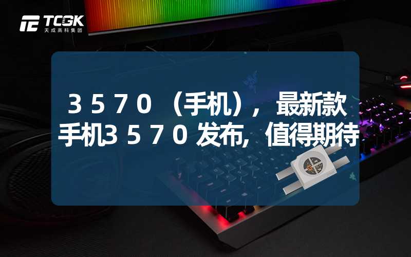 3570（手机）,最新款手机3570发布,值得期待