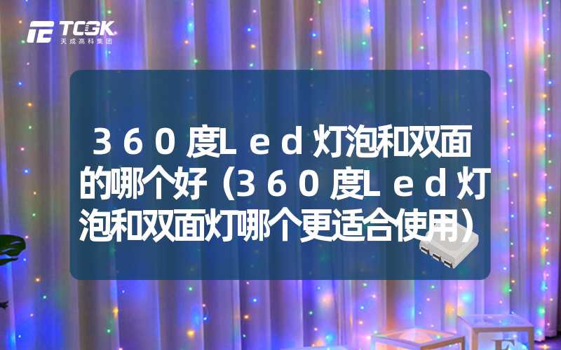 360度Led灯泡和双面的哪个好（360度Led灯泡和双面灯哪个更适合使用）