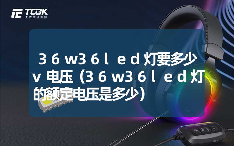 36w36led灯要多少v电压（36w36led灯的额定电压是多少）