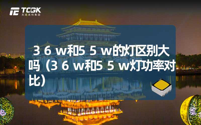 36w和55w的灯区别大吗（36w和55w灯功率对比）