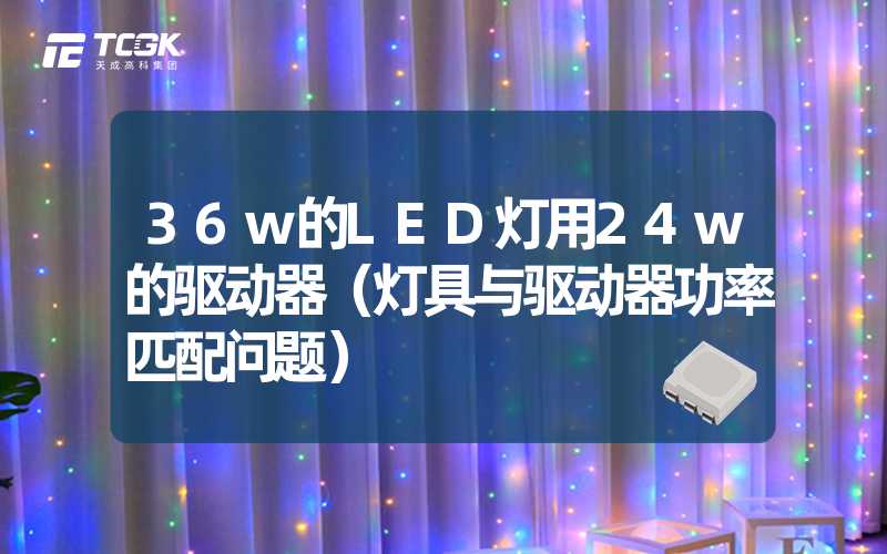 36w的LED灯用24w的驱动器（灯具与驱动器功率匹配问题）