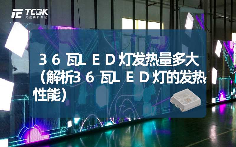 36瓦LED灯发热量多大（解析36瓦LED灯的发热性能）